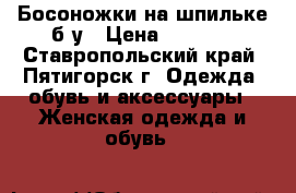 Босоножки на шпильке б/у › Цена ­ 1 000 - Ставропольский край, Пятигорск г. Одежда, обувь и аксессуары » Женская одежда и обувь   